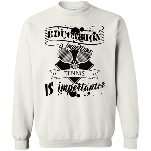 Cooler Tennis Player T Shirt, Education Is Important But Tennis Is Importanter Sweatshirt