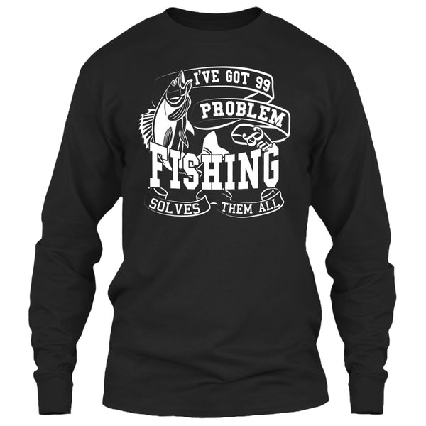 I've Got 99 Problem T Shirt, But Fishing Solves Them All T Shirt
