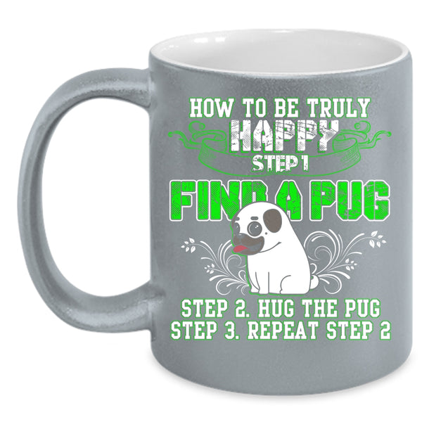 How To Be Truly Happy Coffee Mug, Find A Pug Hug A Pug Coffee Cup