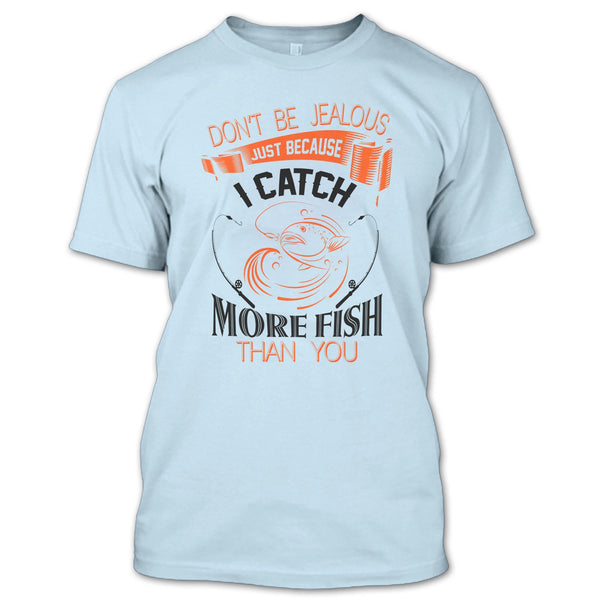 Don’t Be Jealous Just Because I Catch More Fish Than You T Shirt, I Catch More Fish Than You T Shirt
