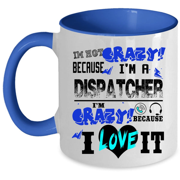I'm Crazy Because I Love It Coffee Mug, I'm Not Crazy Because I'm A Dispatcher Accent Mug