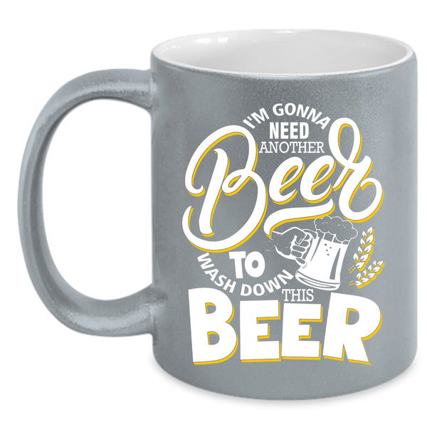 I'm Gonna Need Another Beer Coffee Mug, Funny Drinking Beer Coffee Cup