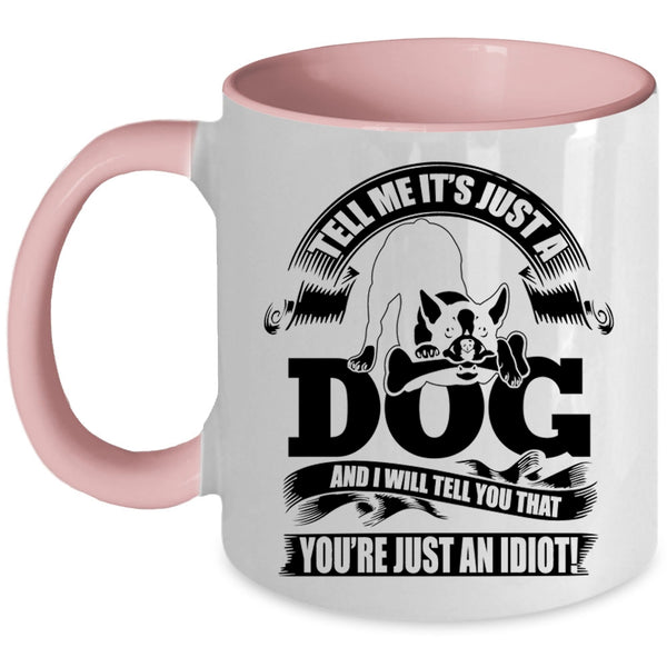 I Will Tell You That You're Just An Idiot Coffee Mug, Tell Me It's Just A Dog Accent Mug