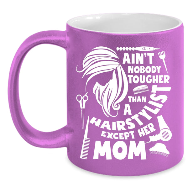 Ain't Nobody Tougher Than A Hairstylist Coffee Mug, Cute Mom Coffee Cup