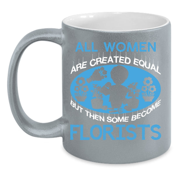 All Women Are Created Equal Coffee Mug, Some Become Florists Coffee Cup