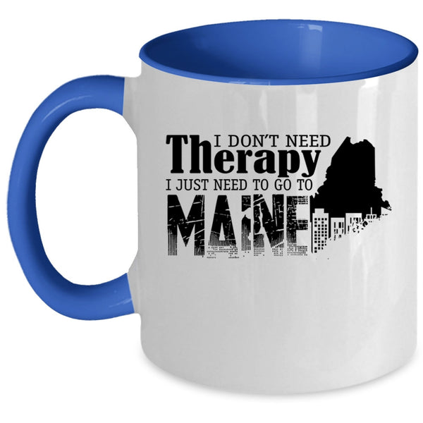 I Just Need To Go To Maine Coffee Mug, I Don't Need Therapy Accent Mug