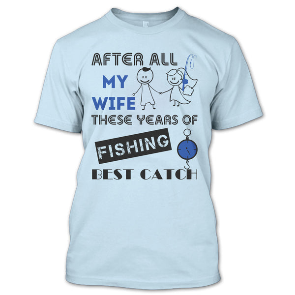 After All My Wife These Years Of Fishing Best Catch T Shirt, Coolest Fisherman T Shirt