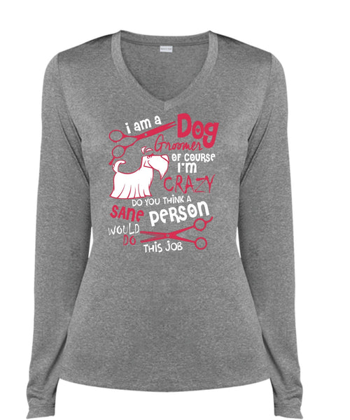 I Am A Dog Groomer T Shirt, I'm Crazy T Shirt, Cool Shirt (Ladies LS Heather V-Neck)