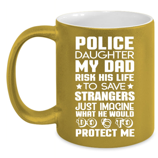 Police Daughter Coffee Mug, My Dad Would Do To Protect Me Coffee Cup
