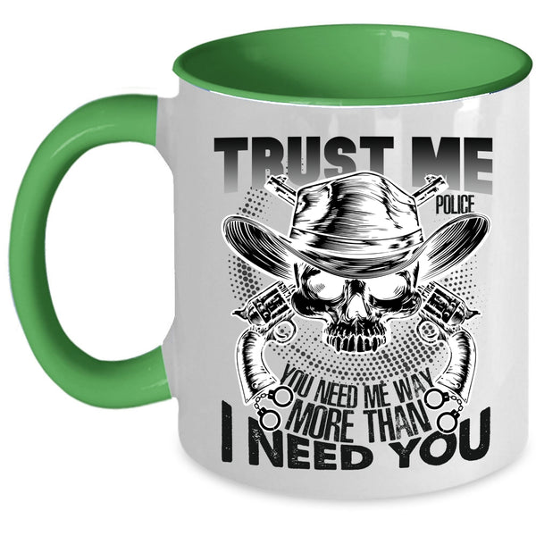 You Need Me Way More Than I Need You Coffee Mug, Trust Me Police Accent Mug