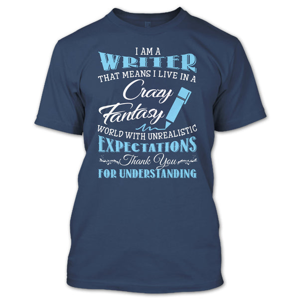 I Am A Writer That Mean I Live In A Crazy Fantasy World T Shirt, Thank For Understanding T Shirt