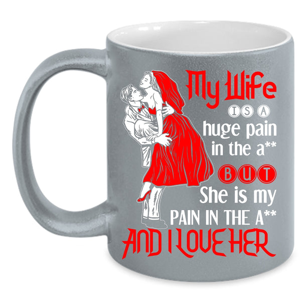 My Wife Is A Huge Pain And I Love Her Coffee Mug, Funny Gift For Wedding Coffee Cup