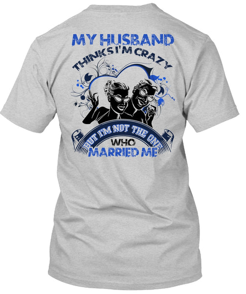My Husband Thinks I'm Crazy T Shirt, I Love Husband T Shirt