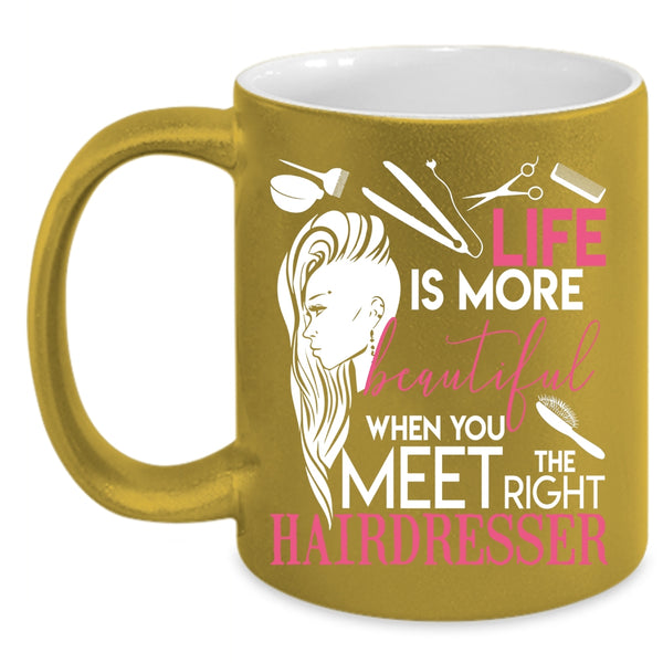 Life Is More Beautiful Coffee Mug, The Right Hairdresser Coffee Cup
