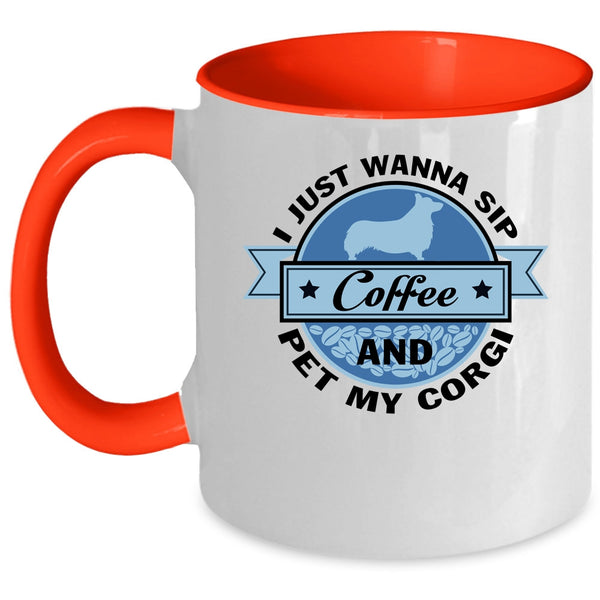My Corgi Coffee Mug, I Just Wanna Sip Coffee And Pet Accent Mug