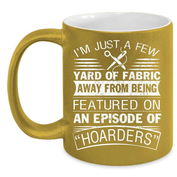 I'm Just A Few Yard Of Fabric Coffee Mug, Awesome Sewing Coffee Cup