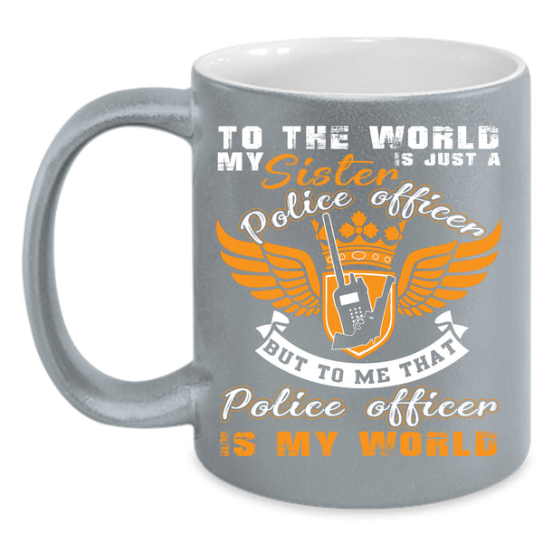 My Sister Is A Police Officer Coffee Mug, That Police Officer Is My World Coffee Cup