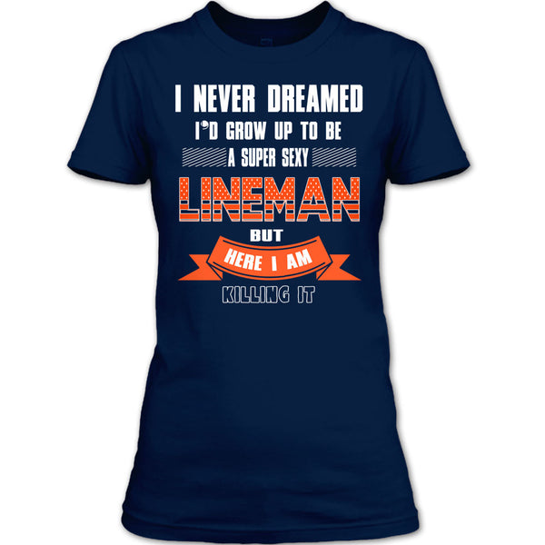 I Never Dreamed T Shirt, I'd Grow Up To Be A Sexy Lineman T Shirt