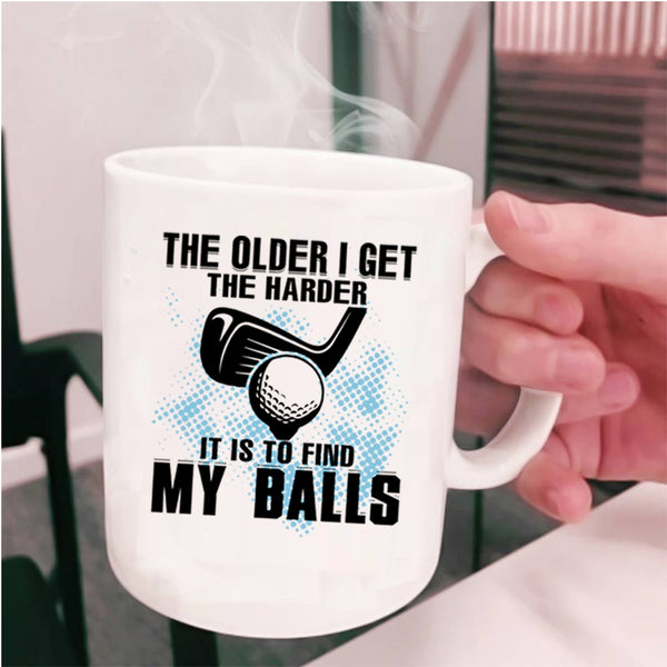 It Is To Find My Balls Coffee Mug, The Older I Get The Harder Cup