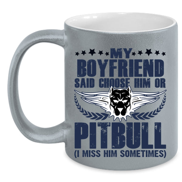 Funny Coffee Mug, My Boyfriend Said Choose Him Ot Pitbull Accent Mug