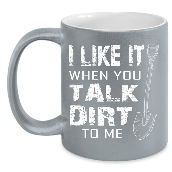 I Like It When You Talk Dirt To Me Coffee Mug, Cool Farmer Coffee Cup