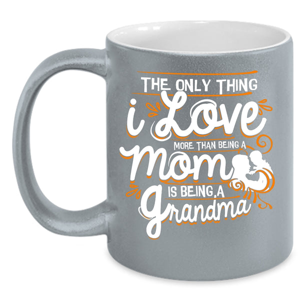 I Love More Than Being A Mom Coffee Mug, Being A Grandma Coffee Cup