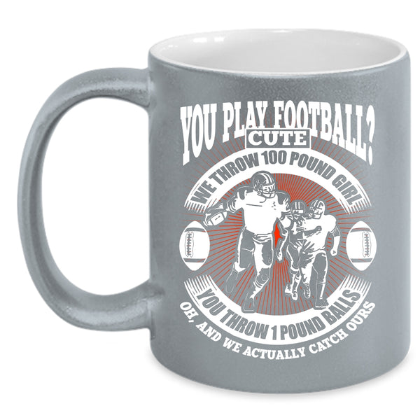 You Play Football Coffee Mug, We Throw 100 Pound Girl Coffee Cup