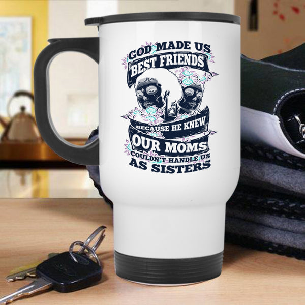 Our Moms Couldn't Handle Us Sister Travel Mug, God Made Us Best Friends Mug