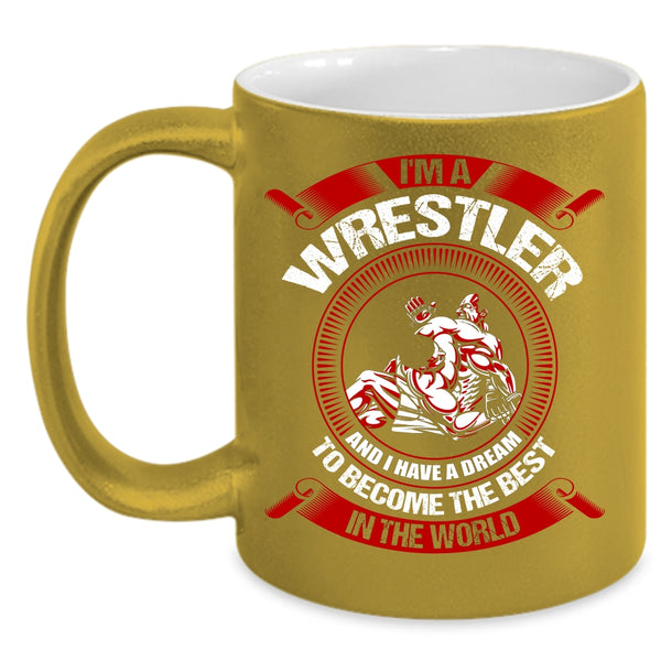 I'm A Wrestler Coffee Mug, I Have A Dream To Become The Best In The World Coffee Cup