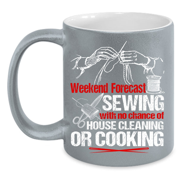 Weekend Forecast Sewing Coffee Mug, No Chance Of House Cleaning Or Cooking Coffee Cup