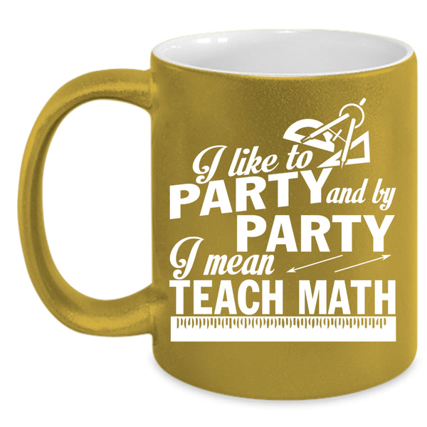 I Like To Party And By Party Coffee Mug, I Mean Teach Math Coffee Cup