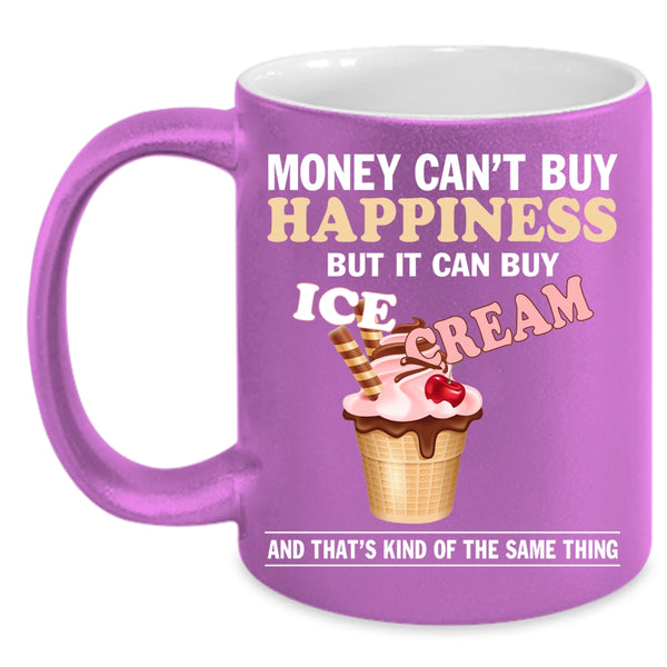 Money Can't Buy Happiness Coffee Mug, It Can Buy Ice Cream Coffee Cup