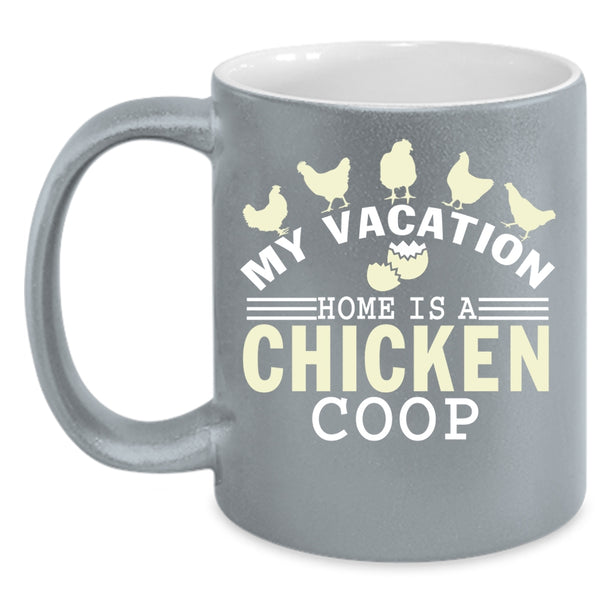 My Vacation Coffee Mug, Home Is A Chicken Coop Coffee Cup
