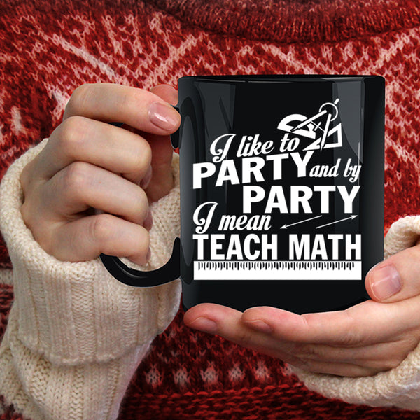 I Like To Party And By Party Coffee Mug, I Mean Teach Math Coffee Cup