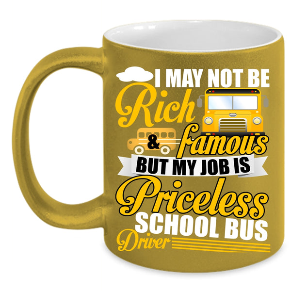 I May Not Be Rich And Famous Coffee Mug, My Job Is Priceless School Bus Driver Coffee Cup