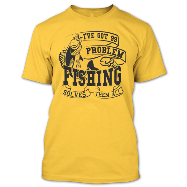 I've Got 99 Problem T Shirt, Coolest Fishing Lover T Shirt