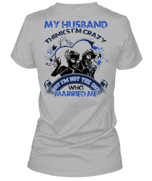 My Husband Thinks I'm Crazy T Shirt, I Love Husband T Shirt