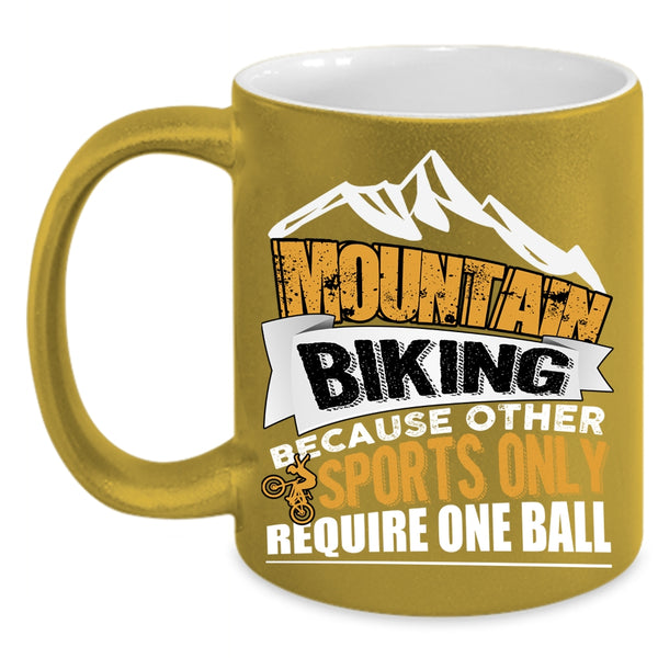 Mountain Biking Coffee Mug, Because Other Sports Only Require One Ball Coffee Cup