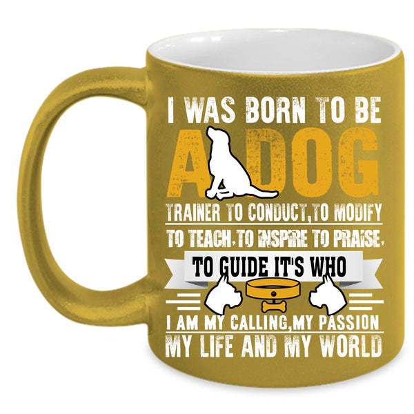 I Was Born To Be A Dog Trainer Coffee Mug, I Am My Life And My World Coffee Cup