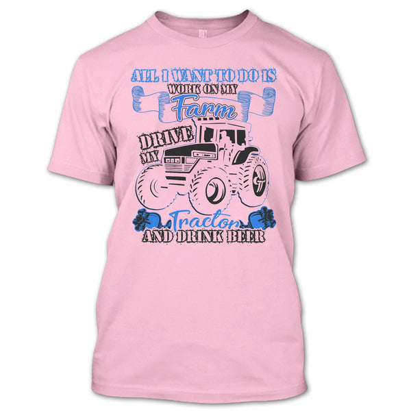 All I Want To Do Work On My Farm T Shirt, And Drink Beer T Shirt