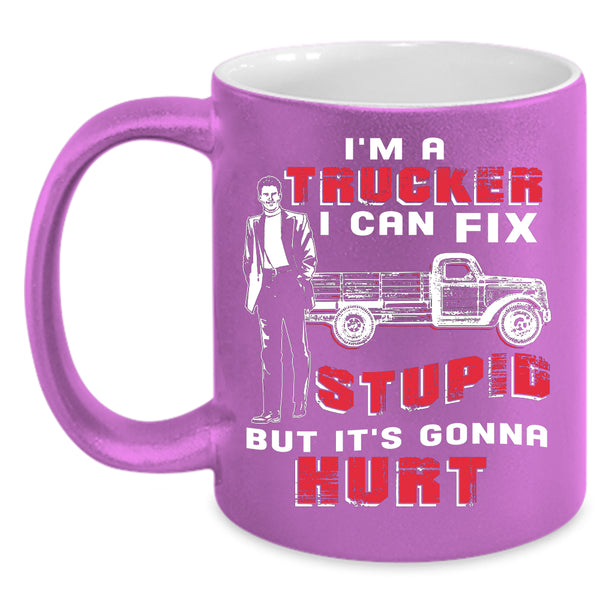 I'm A Trucker Coffee Mug, I Can Fix Stupid Coffee Cup
