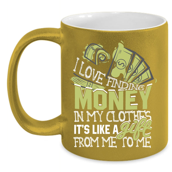 I Love Finding Money In My Clothes Coffee Mug, It's Like A Gift From Me Coffee Cup