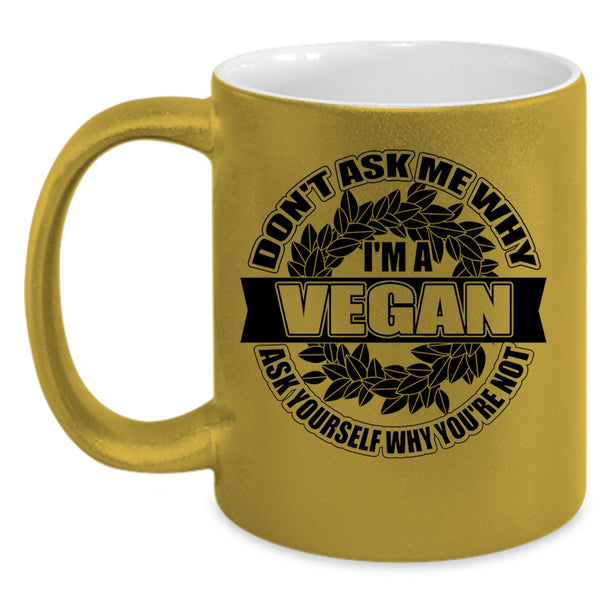 Funny Vegan Coffee Mug, Don't Ask Me Why I'm A Vegan Accent Mug