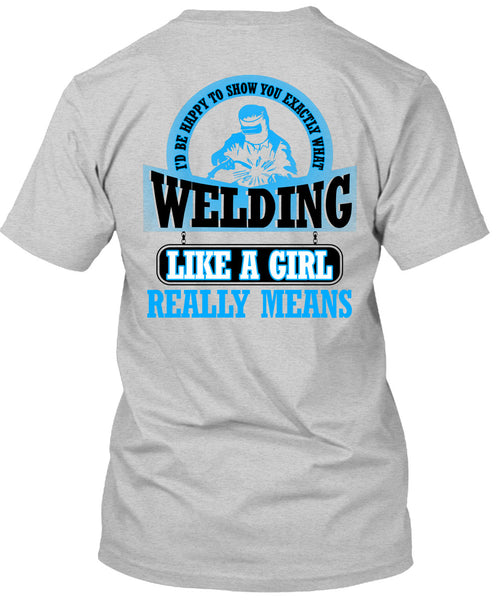 Welding Like A Girl Really Means T Shirt, Being A Welder T Shirt
