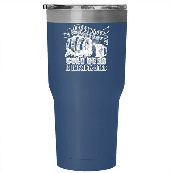 Education Is Important But Cold Beer Is Importanter Tumbler 30 oz Stainless Steel, Funny Travel Mug