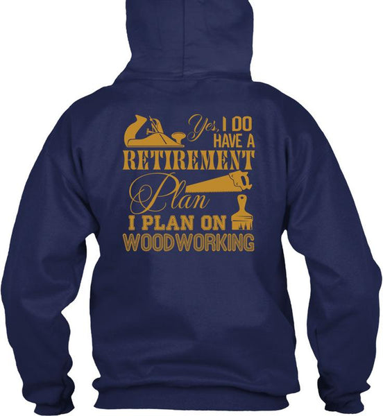 I Do Have A Retirement Plan T Shirt, I Plan On Woodworking T Shirt