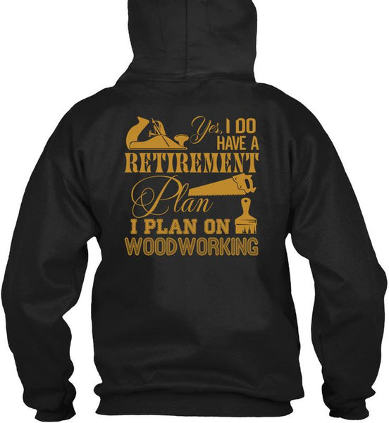 I Do Have A Retirement Plan T Shirt, I Plan On Woodworking T Shirt