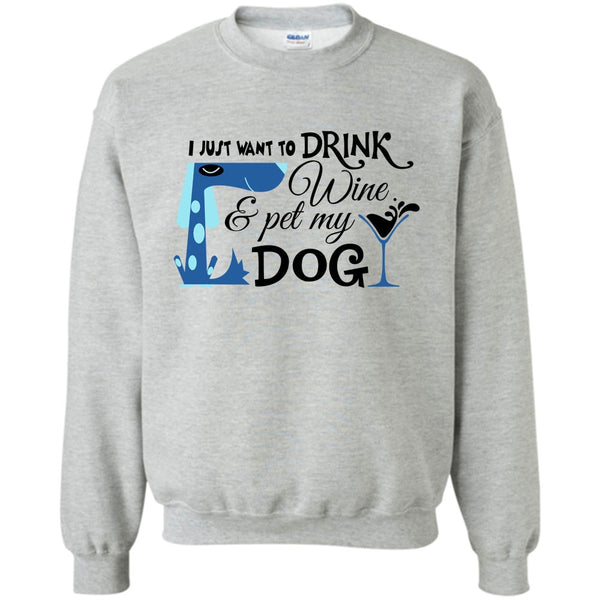 I Love My Dog T Shirt, I Just Want To Drink Wine Sweatshirt