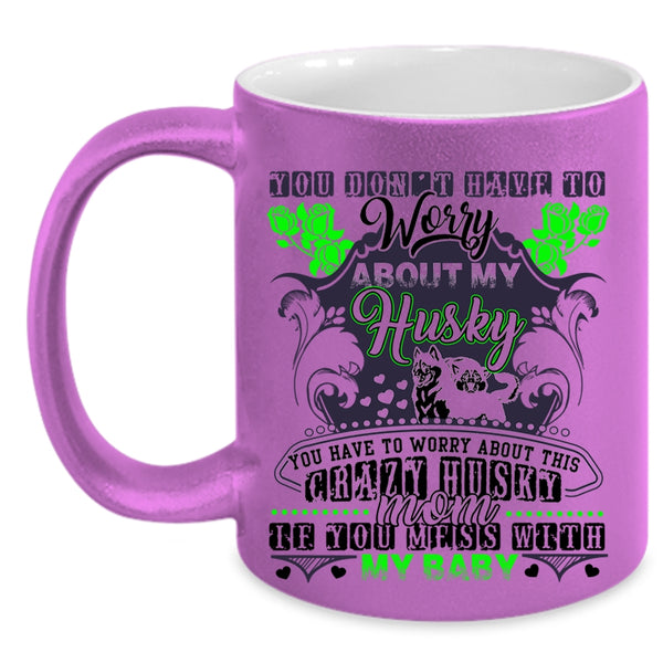 Don't Mess With My Baby Coffee Mug, You Have To Worry About This Crazy Husky Mom Accent Mug