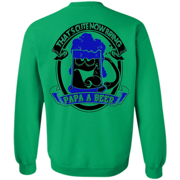 I Love Beer T Shirt, That's Cute Now Bring Papa A Beer Sweatshirt